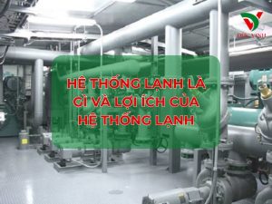 Hệ thống lạnh là gì và lợi ích của hệ thống lạnh